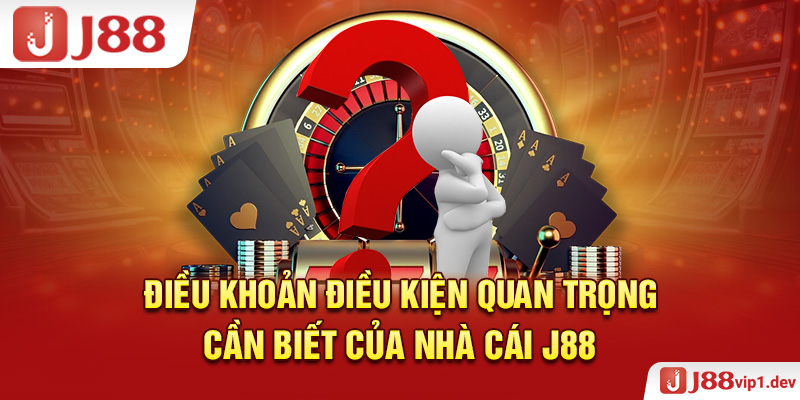 Điều Khoản Điều Kiện Quan Trọng Cần Biết Của Nhà Cái J88