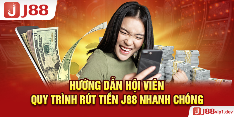 Hướng Dẫn Hội Viên Quy Trình Rút Tiền J88 Nhanh Chóng