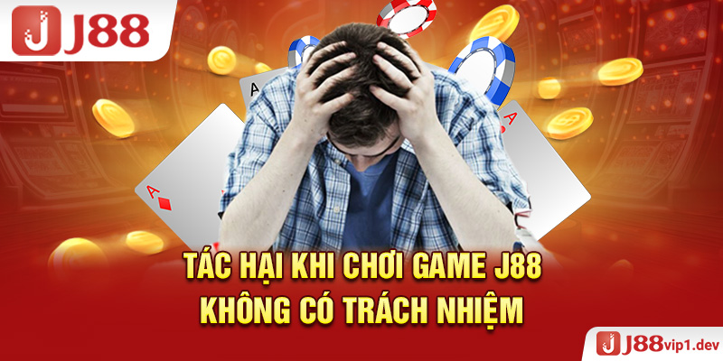 Tác Hại Khi Chơi Game J88 Không Có Trách Nhiệm